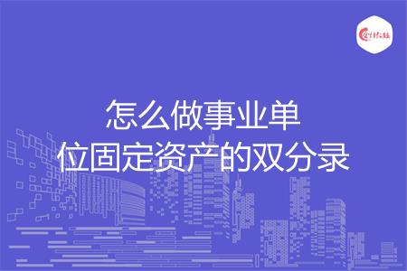 怎么做事业单位固定资产的双分录
