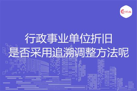 行政事业单位折旧是否采用追溯调整方法呢