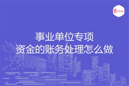 事业单位专项资金的账务处理怎么做