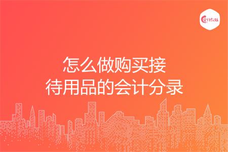怎么做购买接待用品的会计分录
