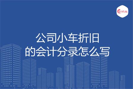 公司小车折旧的会计分录怎么写