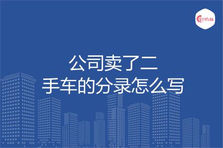 公司卖了二手车的分录怎么写