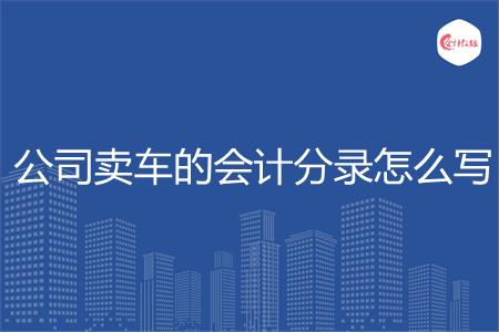 公司卖车的会计分录怎么写