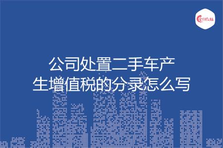 公司处置二手车产生增值税的分录怎么写