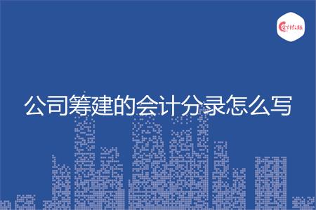 公司筹建的会计分录怎么写