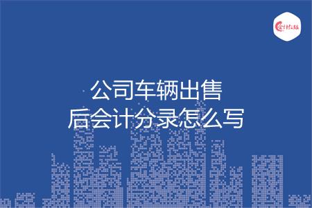 公司车辆出售后会计分录怎么写