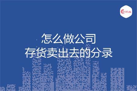 怎么做公司存货卖出去的分录