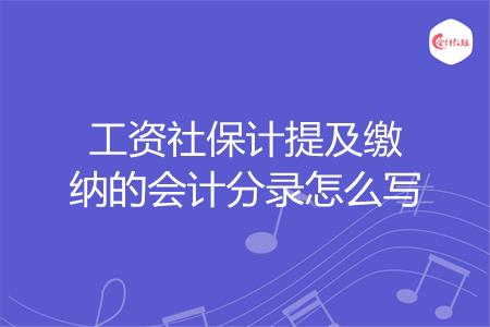 工资社保计提及缴纳的会计分录怎么写