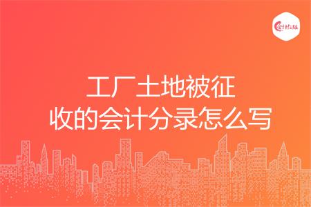 工厂土地被征收的会计分录怎么写