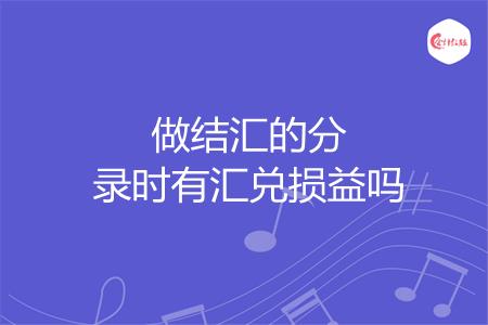 做结汇的分录时有汇兑损益吗