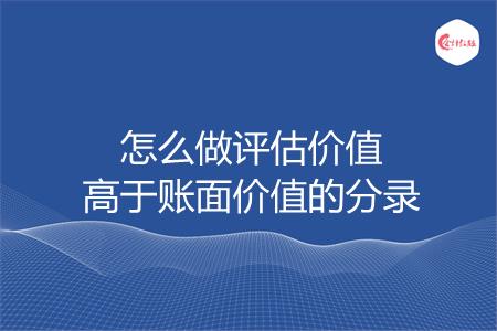怎么做评估价值高于账面价值的分录