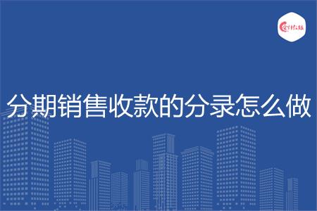 分期销售收款的分录怎么做