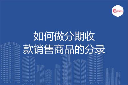 如何做分期收款销售商品的分录