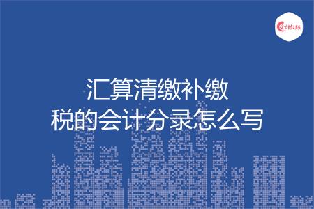 汇算清缴补缴税的会计分录怎么写