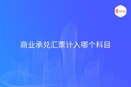 商业承兑汇票计入哪个科目