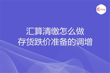 汇算清缴怎么做存货跌价准备的调增