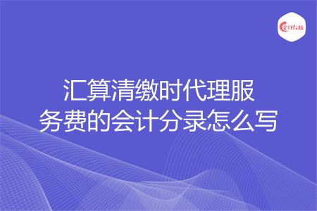 汇算清缴时代理服务费的会计分录怎么写