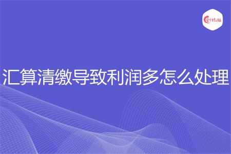 汇算清缴导致利润多怎么处理