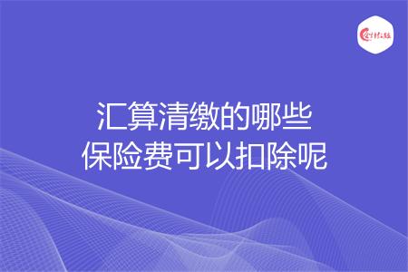 汇算清缴的哪些保险费可以扣除呢