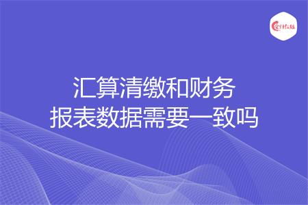 汇算清缴和财务报表数据需要一致吗