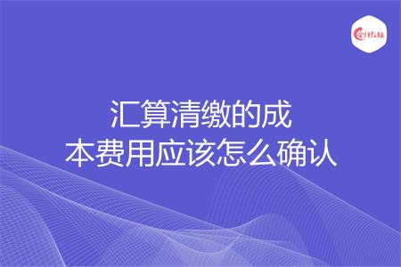 汇算清缴的成本费用应该怎么确认