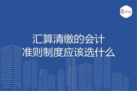 汇算清缴的会计准则制度应该选什么