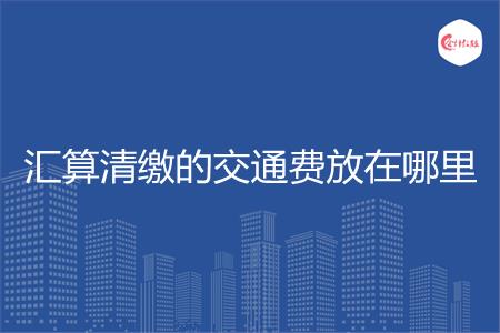 汇算清缴的交通费放在哪里