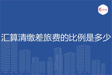 汇算清缴差旅费的比例是多少