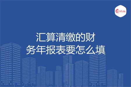 汇算清缴的财务年报表要怎么填