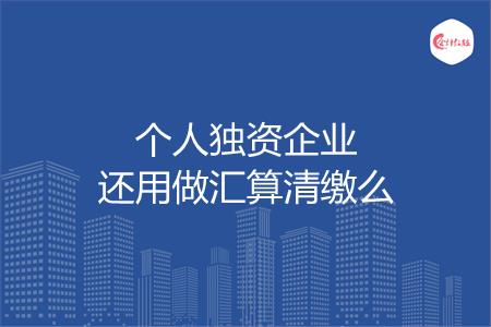 个人独资企业还用做汇算清缴么