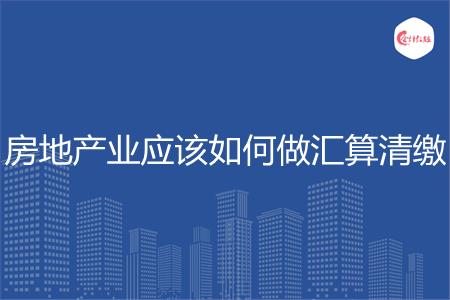 房地产业应该如何做汇算清缴