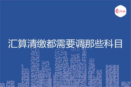 汇算清缴都需要调那些科目