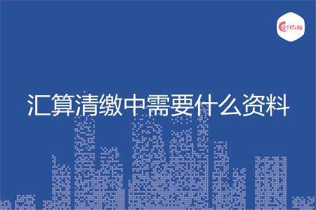 汇算清缴中需要什么资料