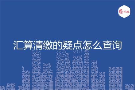 汇算清缴的疑点怎么查询