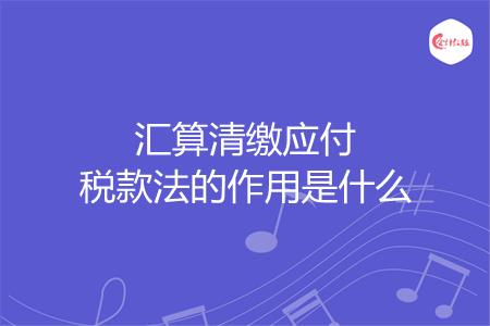 汇算清缴应付税款法的作用是什么