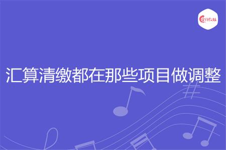 汇算清缴都在那些项目做调整