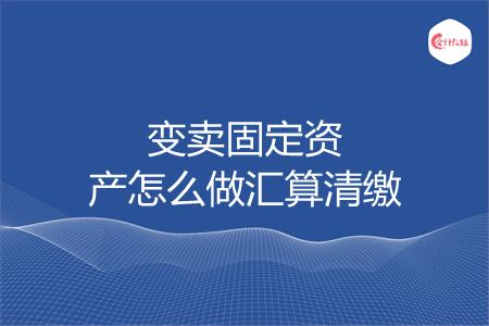 变卖固定资产怎么做汇算清缴
