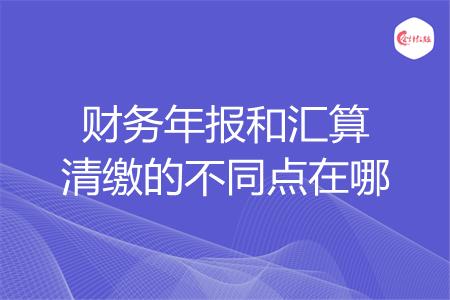 财务年报和汇算清缴的不同点在哪