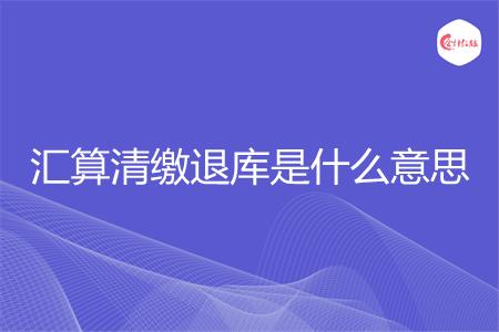 汇算清缴退库是什么意思