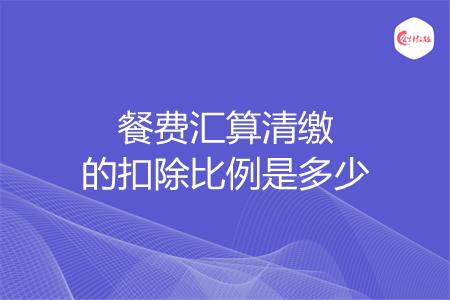 餐费汇算清缴的扣除比例是多少