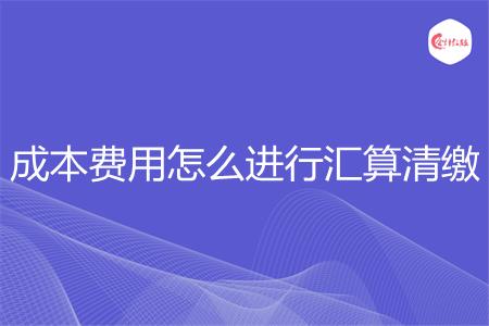 成本费用怎么进行汇算清缴