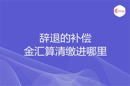 辞退的补偿金汇算清缴进哪里
