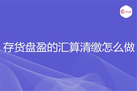 存货盘盈的汇算清缴怎么做