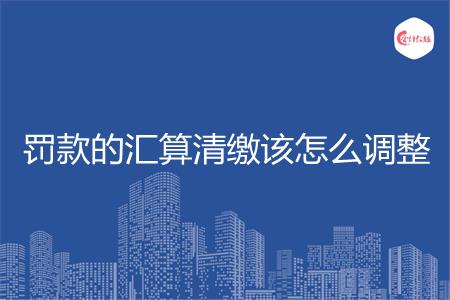 罚款的汇算清缴该怎么调整