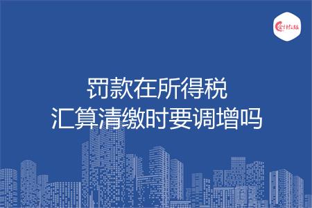 罚款在所得税汇算清缴时要调增吗