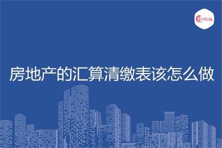 房地产的汇算清缴表该怎么做