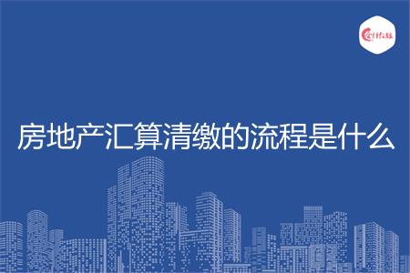 房地产汇算清缴的流程是什么