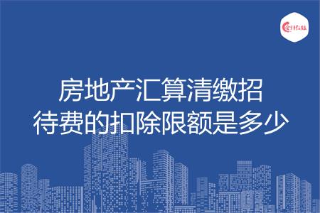 房地产汇算清缴招待费的扣除限额是多少