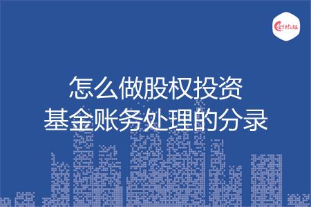 怎么做股权投资基金账务处理的分录