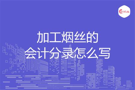 加工烟丝的会计分录怎么写